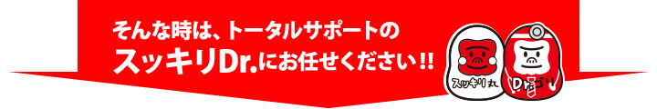 そんな時は、トータルサポートのスッキリDr.にお任せください！！